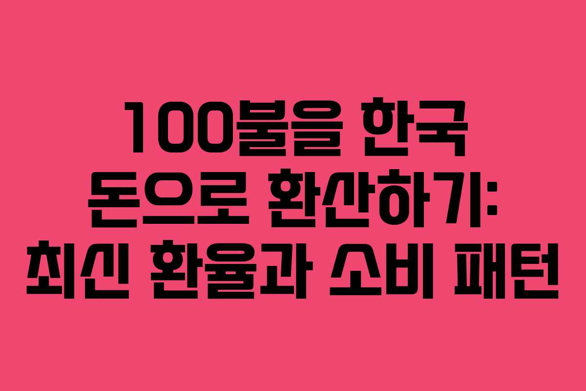 100불을 한국 돈으로 환산하기: 최신 환율과 소비 패턴