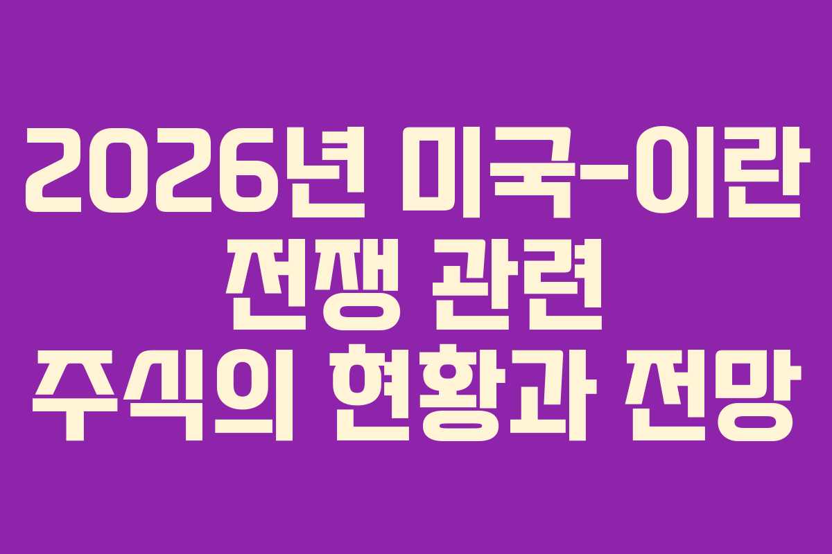 2026년 미국-이란 전쟁 관련 주식의 현황과 전망