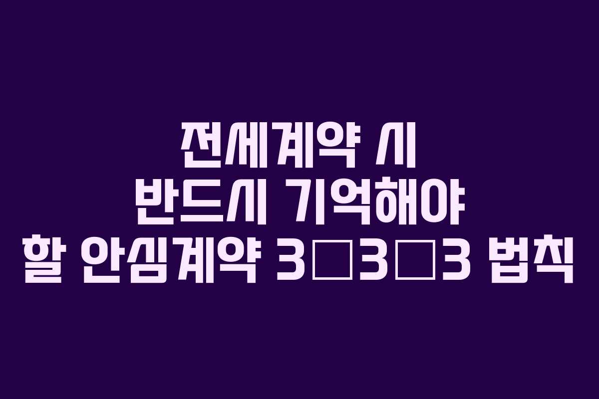 전세계약 시 반드시 기억해야 할 안심계약 3‧3‧3 법칙