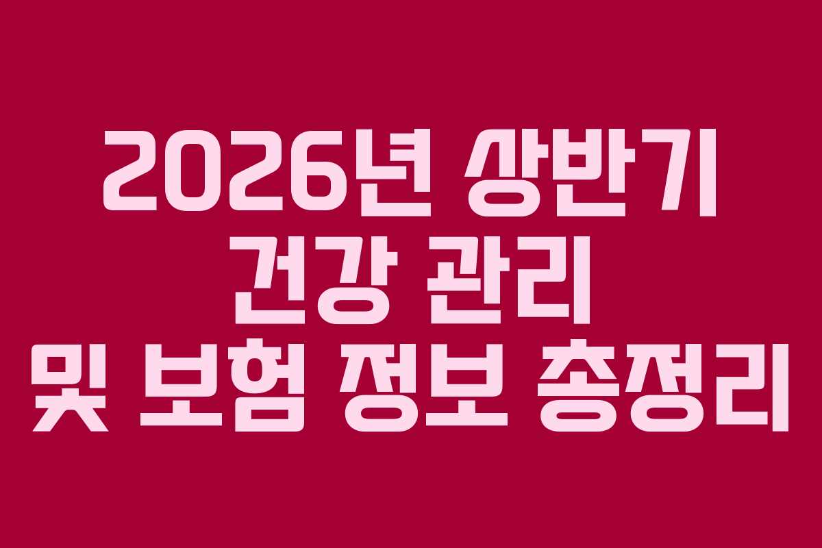 2026년 상반기 건강 관리 및 보험 정보 총정리