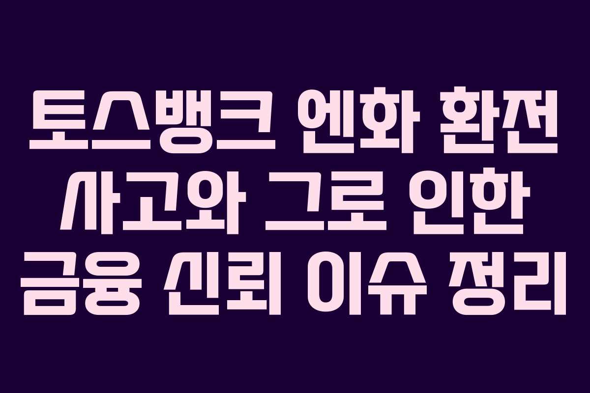 토스뱅크 엔화 환전 사고와 그로 인한 금융 신뢰 이슈 정리