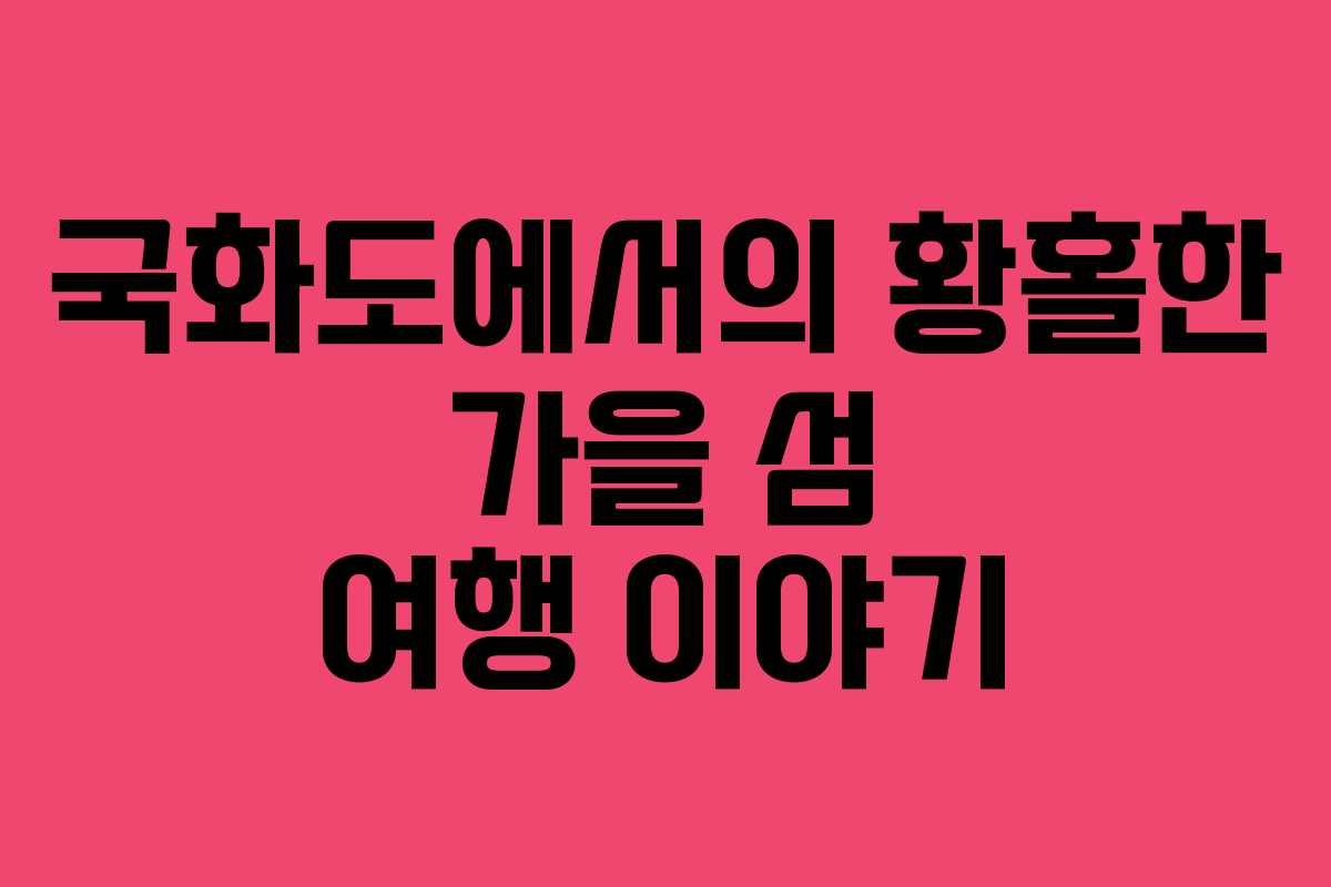 국화도에서의 황홀한 가을 섬 여행 이야기