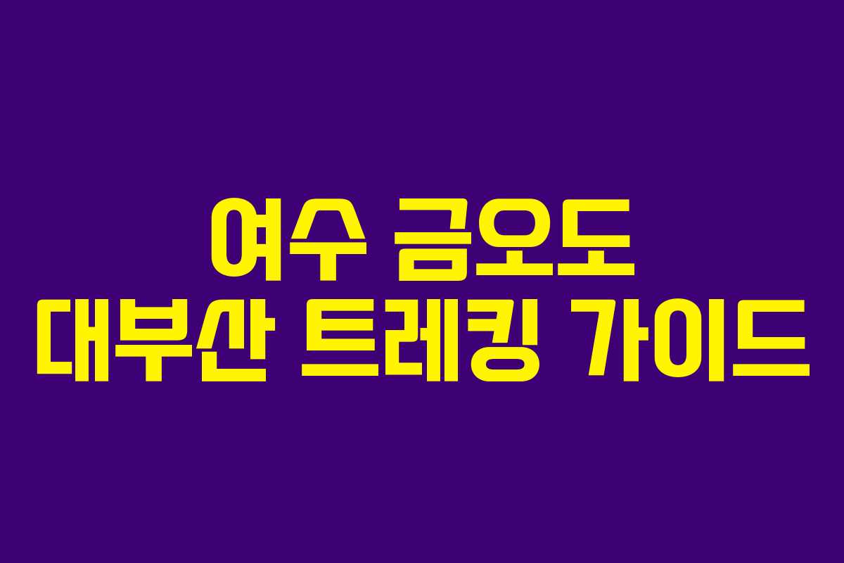 여수 금오도 대부산 트레킹 가이드