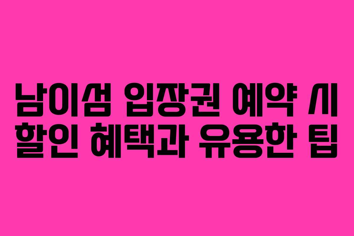 남이섬 입장권 예약 시 할인 혜택과 유용한 팁