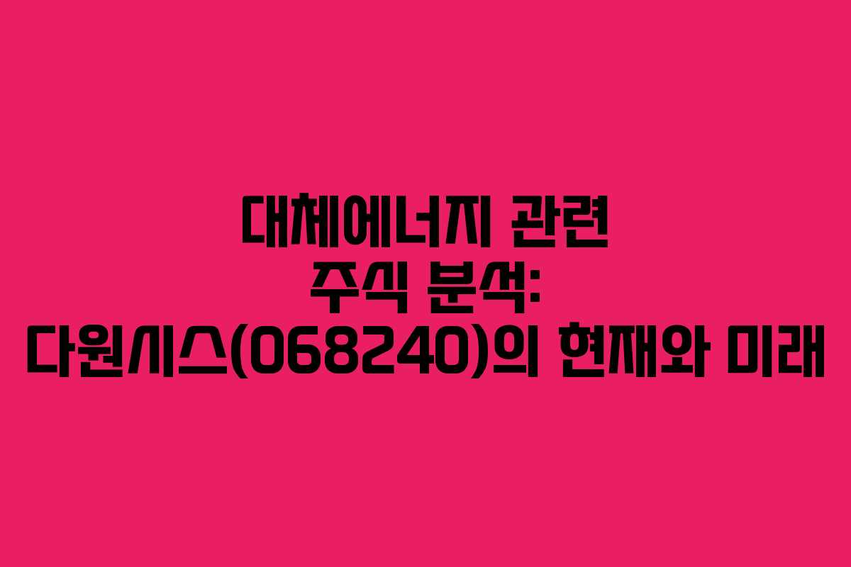 대체에너지 관련 주식 분석: 다원시스(068240)의 현재와 미래