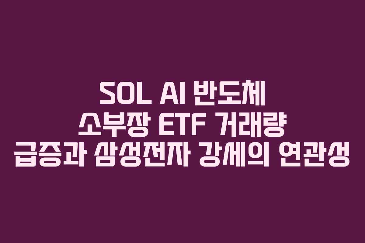 SOL AI 반도체 소부장 ETF 거래량 급증과 삼성전자 강세의 연관성