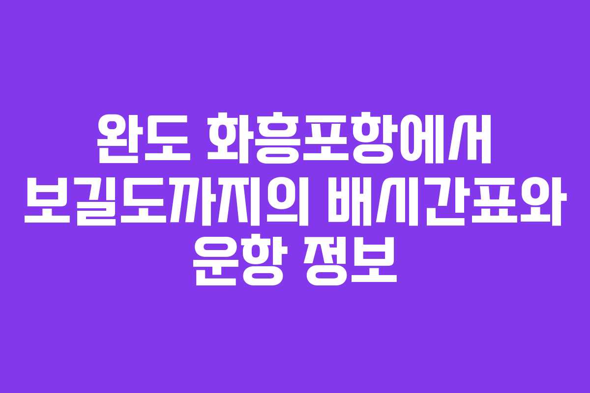 완도 화흥포항에서 보길도까지의 배시간표와 운항 정보