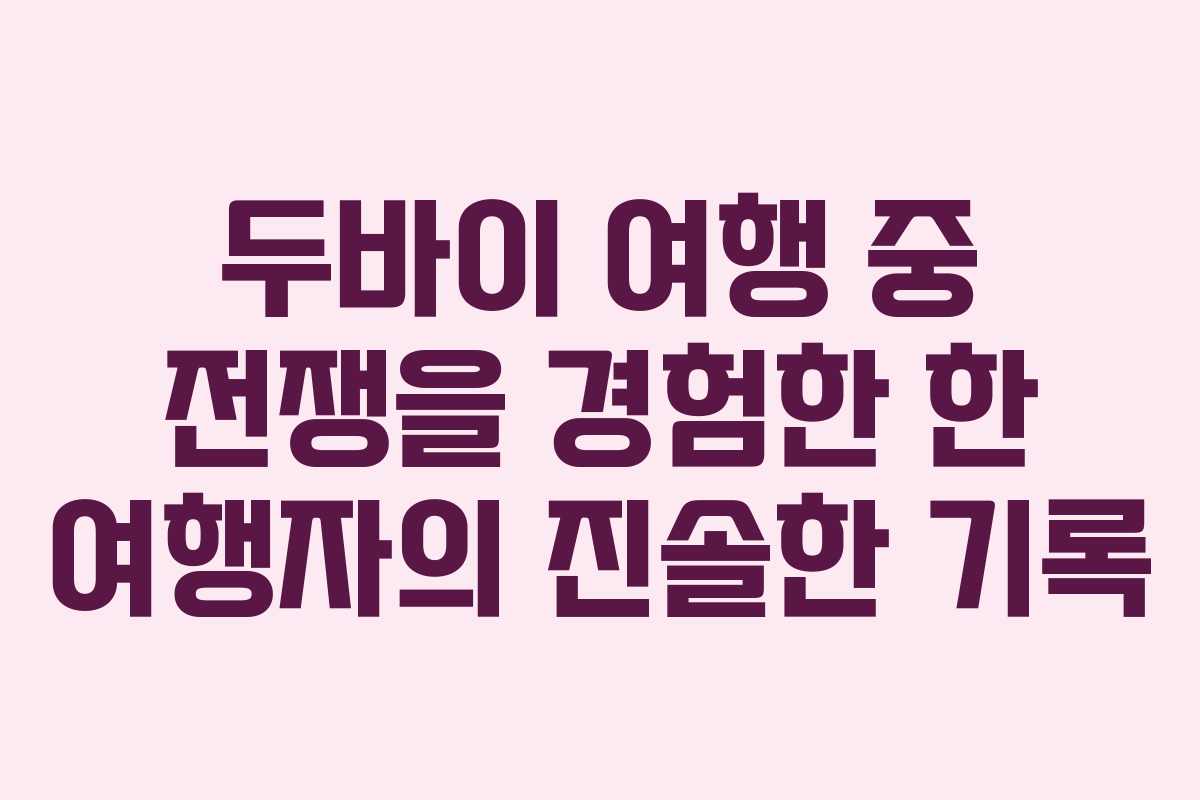 두바이 여행 중 전쟁을 경험한 한 여행자의 진솔한 기록
