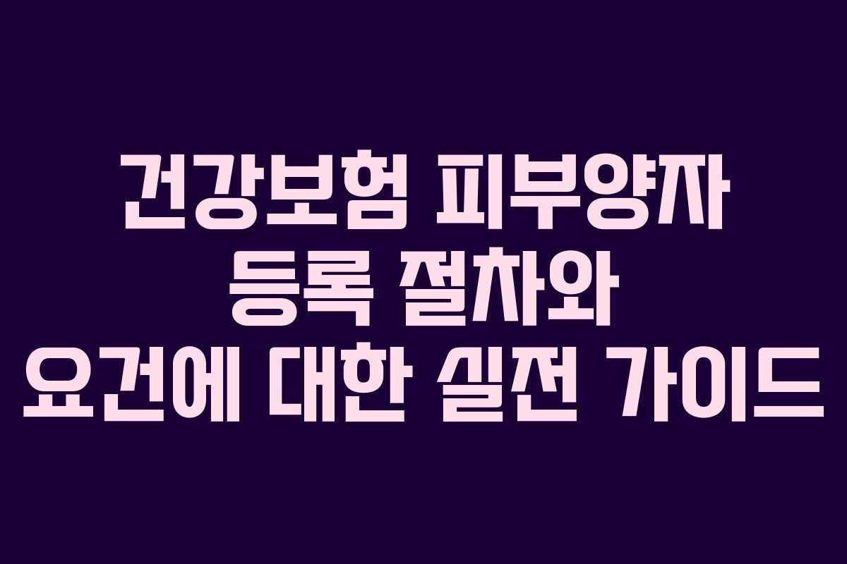 건강보험 피부양자 등록 절차와 요건에 대한 실전 가이드