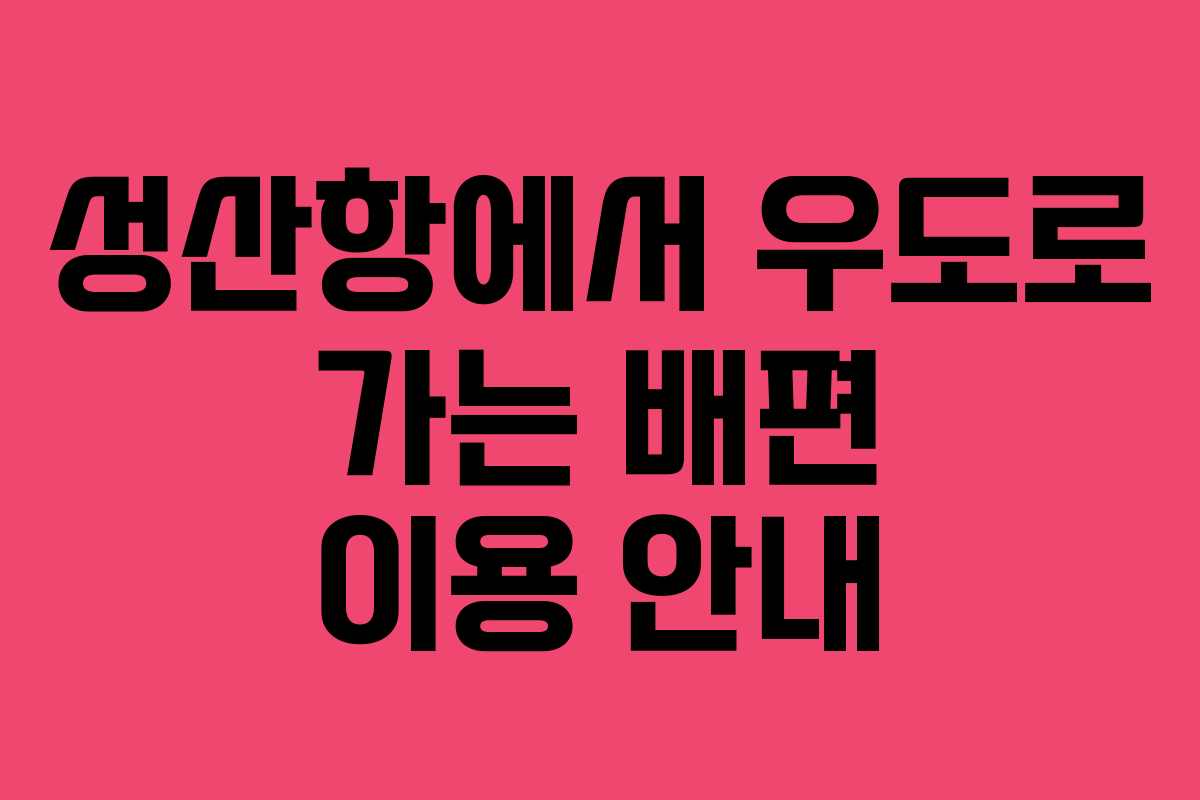 성산항에서 우도로 가는 배편 이용 안내