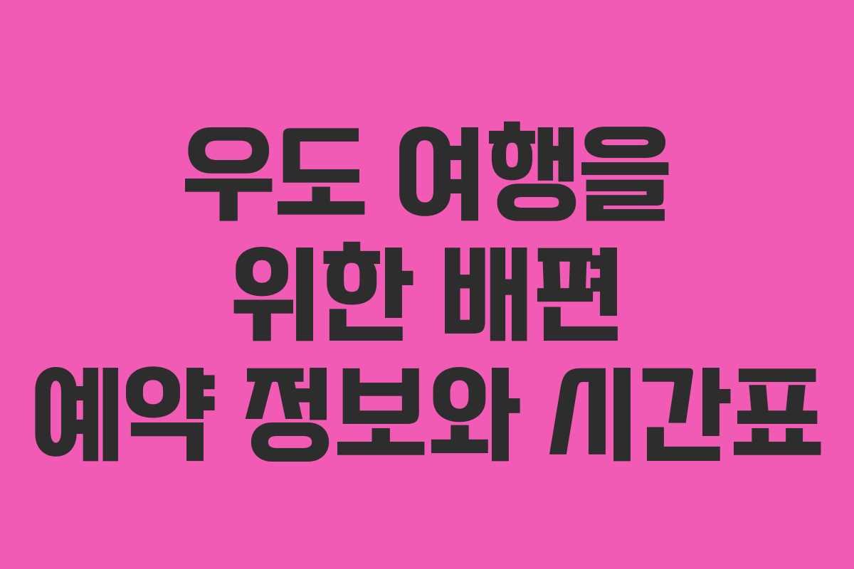 우도 여행을 위한 배편 예약 정보와 시간표