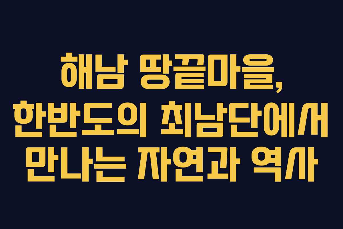 해남 땅끝마을, 한반도의 최남단에서 만나는 자연과 역사