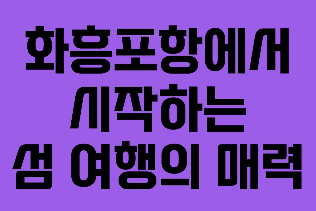 화흥포항에서 시작하는 섬 여행의 매력