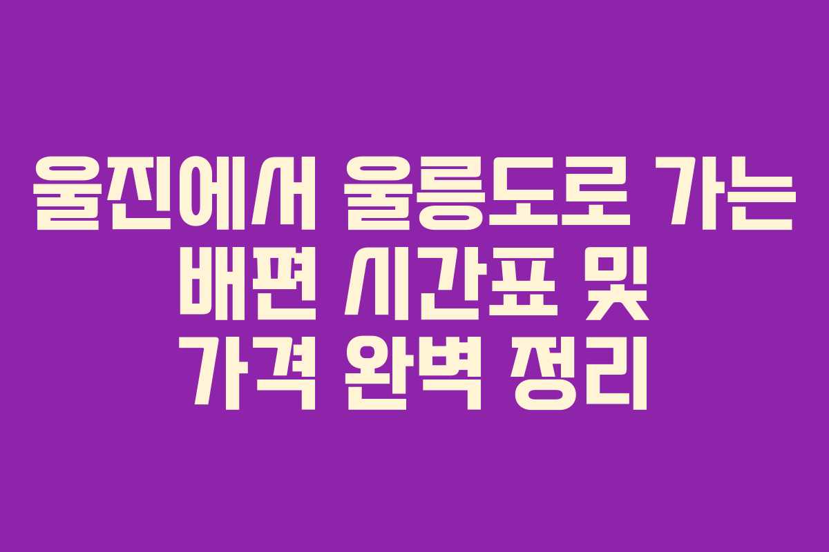 울진에서 울릉도로 가는 배편 시간표 및 가격 완벽 정리