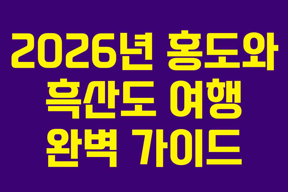 2026년 홍도와 흑산도 여행 완벽 가이드