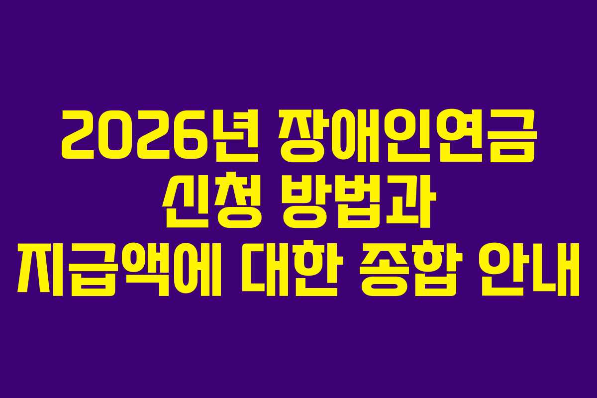 2026년 장애인연금 신청 방법과 지급액에 대한 종합 안내