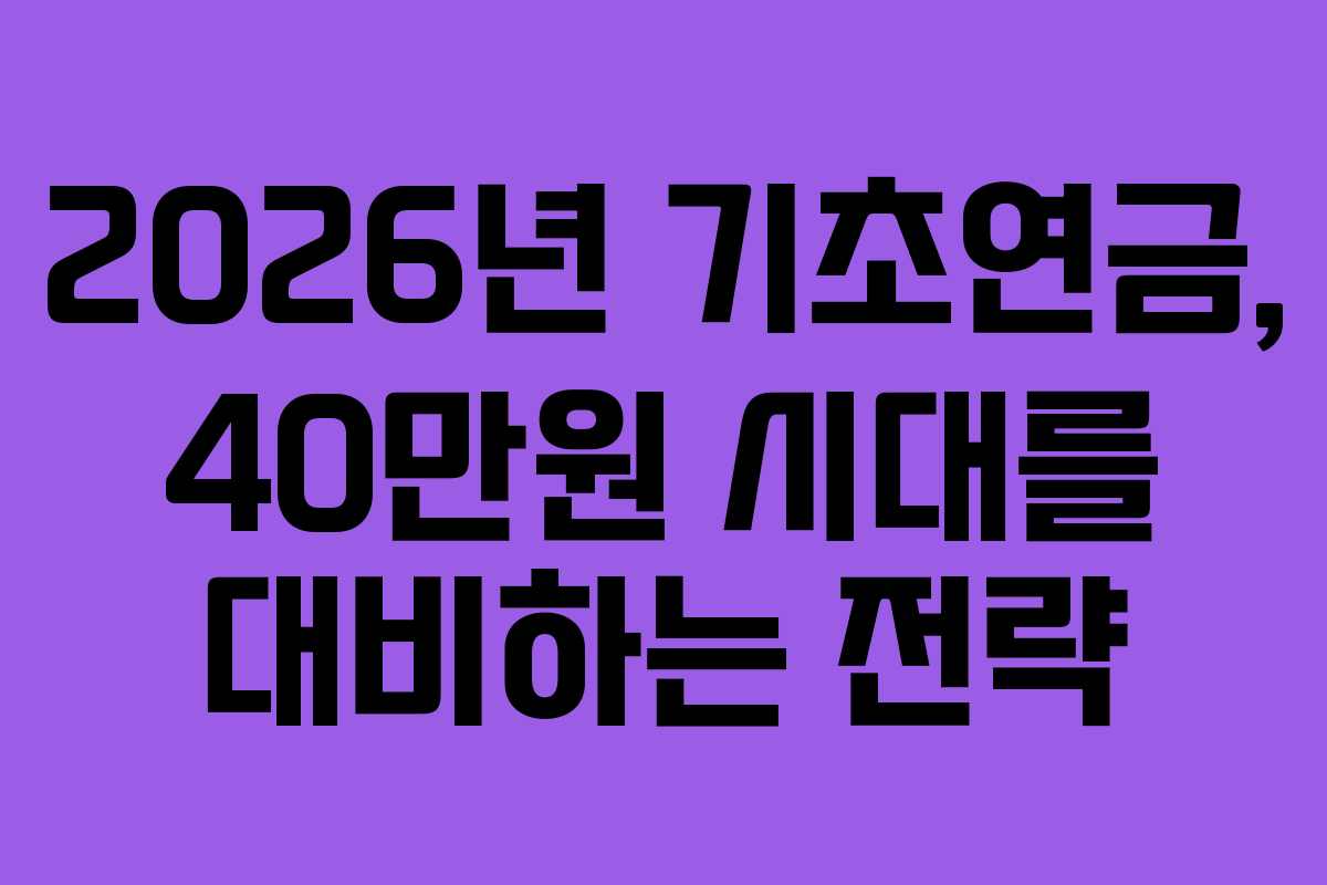 2026년 기초연금, 40만원 시대를 대비하는 전략