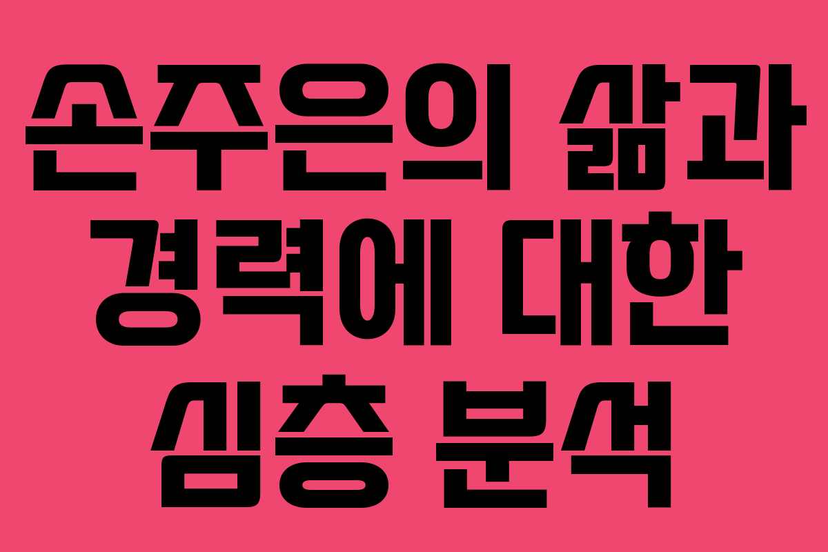 손주은의 삶과 경력에 대한 심층 분석
