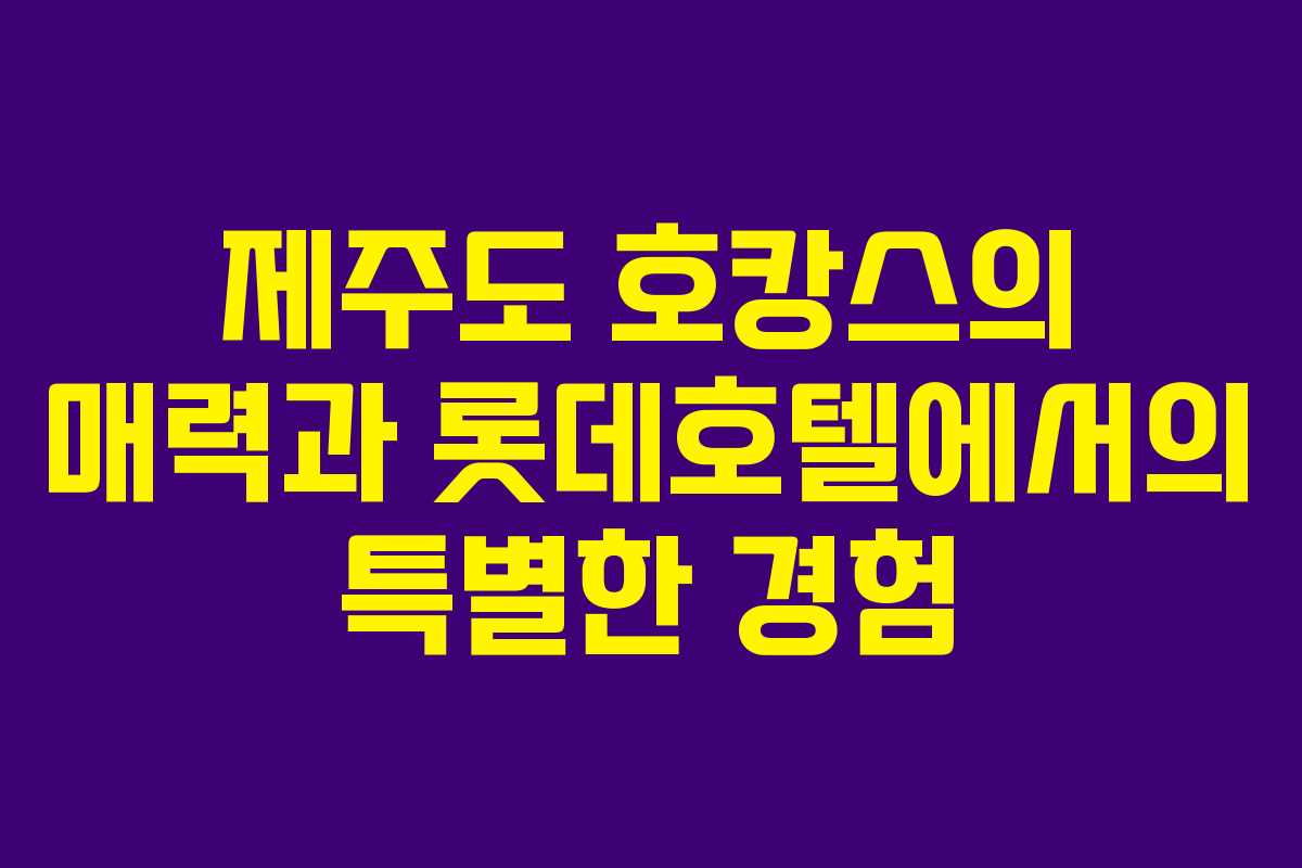 제주도 호캉스의 매력과 롯데호텔에서의 특별한 경험
