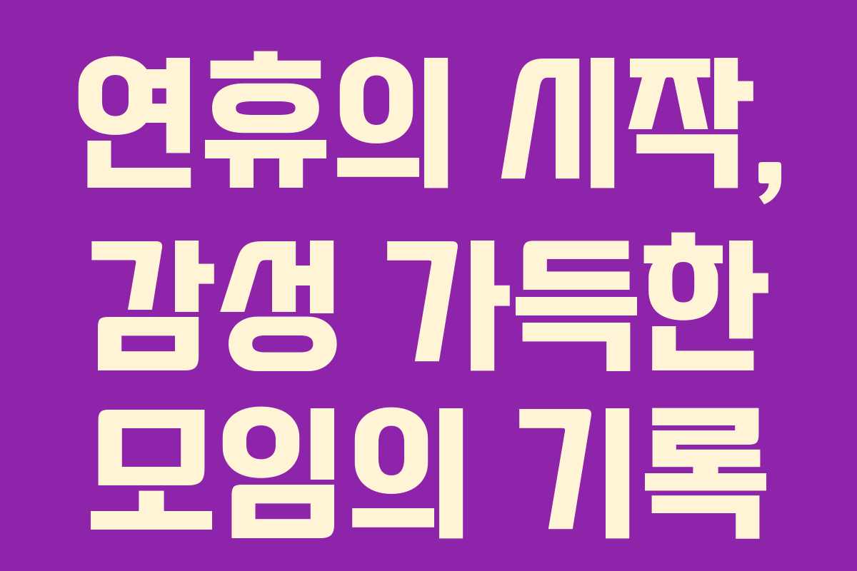 연휴의 시작, 감성 가득한 모임의 기록