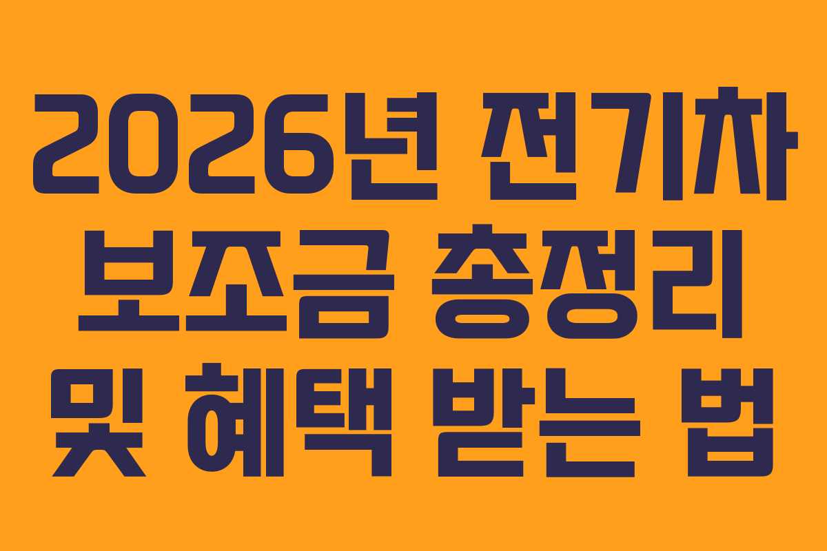 2026년 전기차 보조금 총정리 및 혜택 받는 법