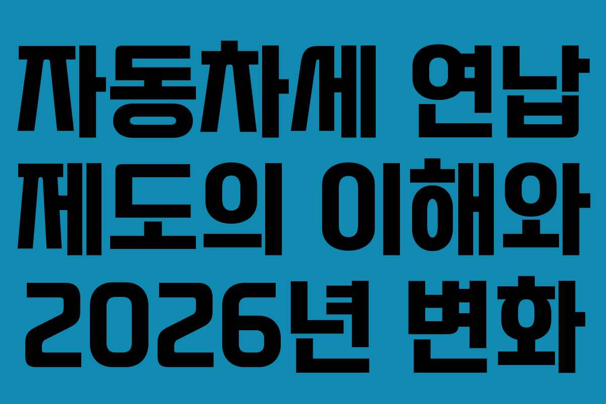 자동차세 연납 제도의 이해와 2026년 변화