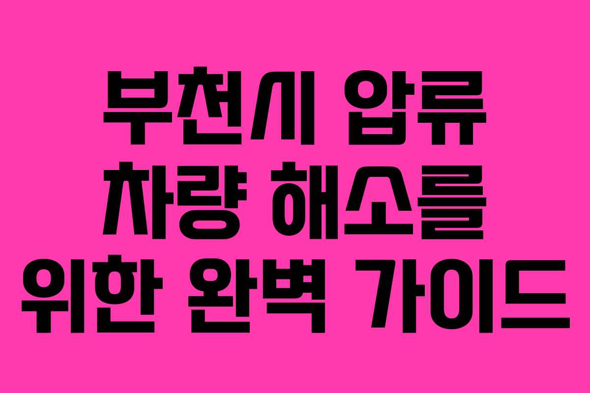 부천시 압류 차량 해소를 위한 완벽 가이드