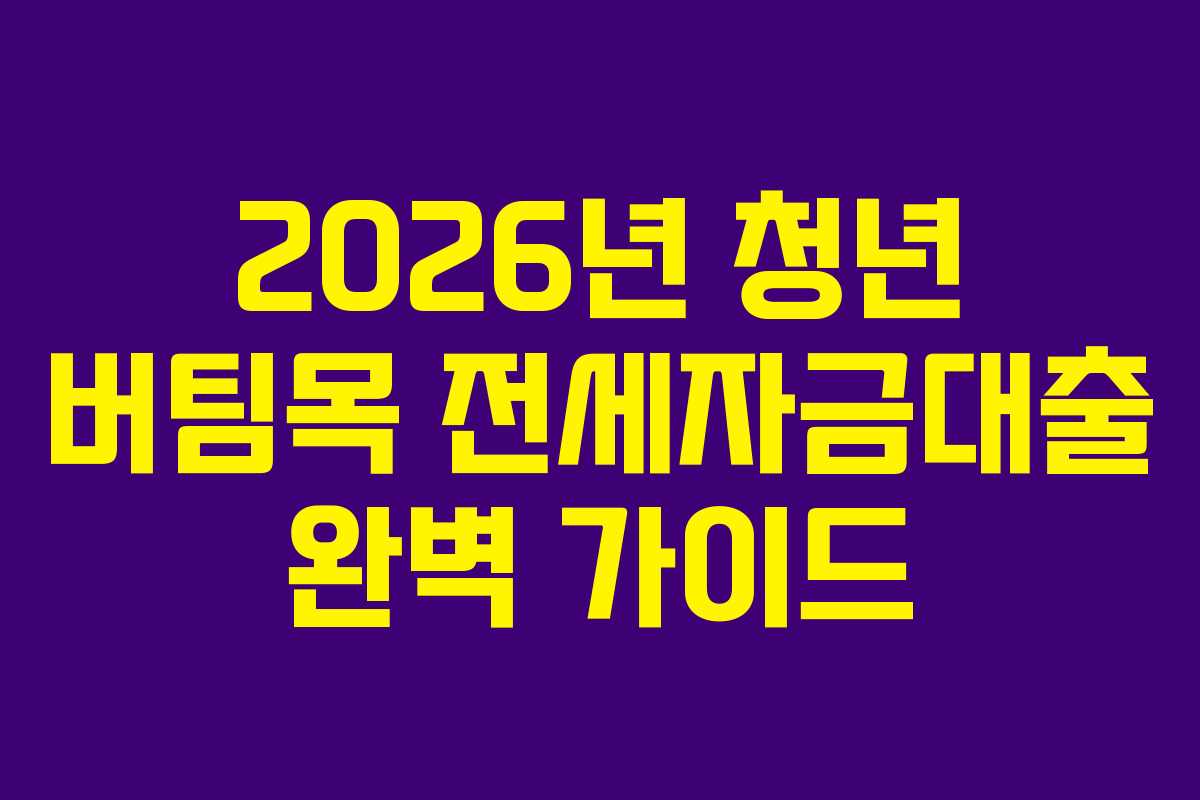 2026년 청년 버팀목 전세자금대출 완벽 가이드