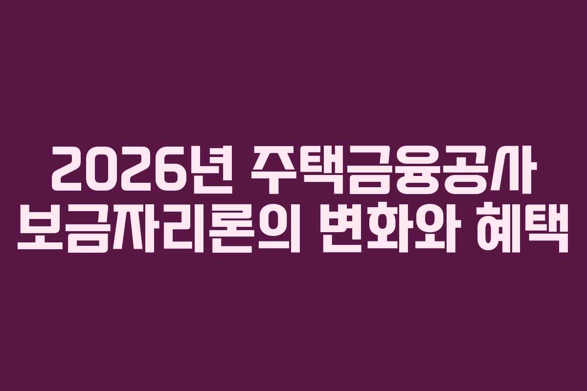 2026년 주택금융공사 보금자리론의 변화와 혜택