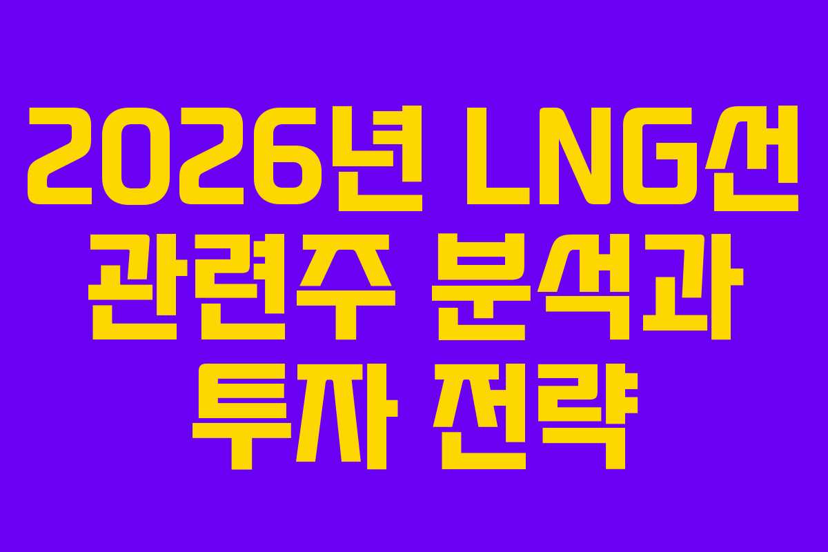 2026년 LNG선 관련주 분석과 투자 전략