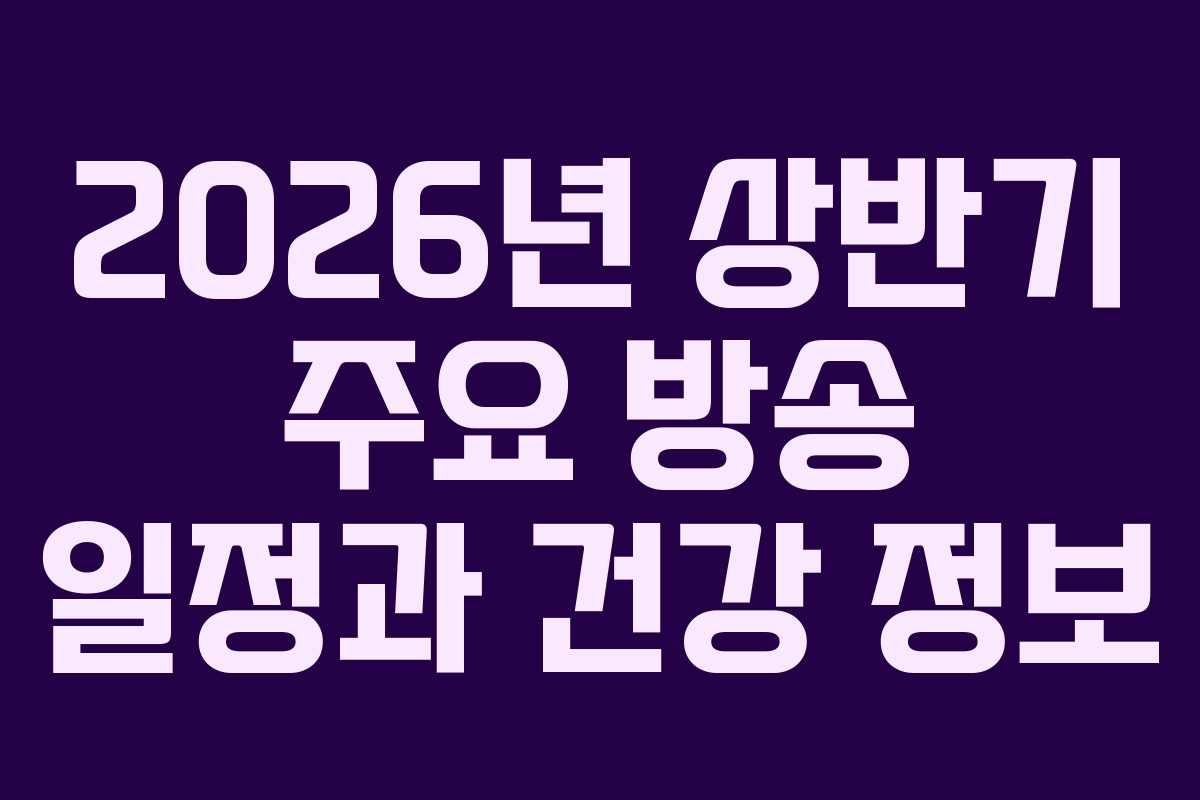 2026년 상반기 주요 방송 일정과 건강 정보