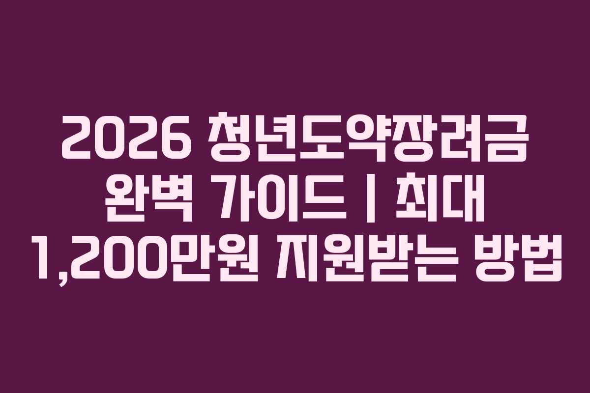 2026 청년도약장려금 완벽 가이드｜최대 1,200만원 지원받는 방법