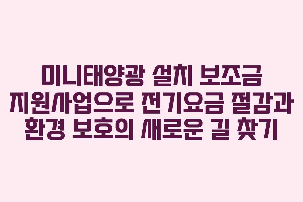 미니태양광 설치 보조금 지원사업으로 전기요금 절감과 환경 보호의 새로운 길 찾기