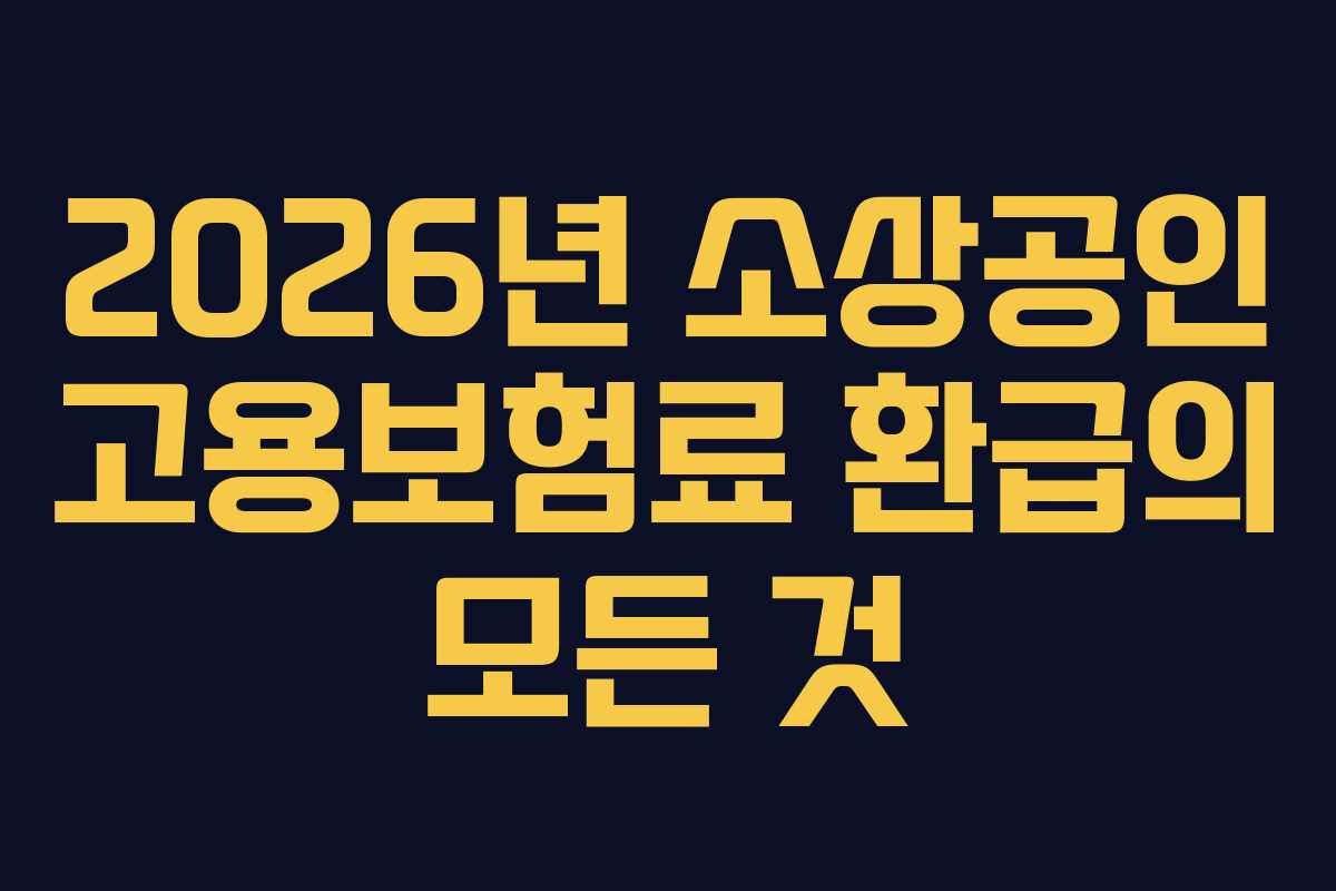 2026년 소상공인 고용보험료 환급의 모든 것