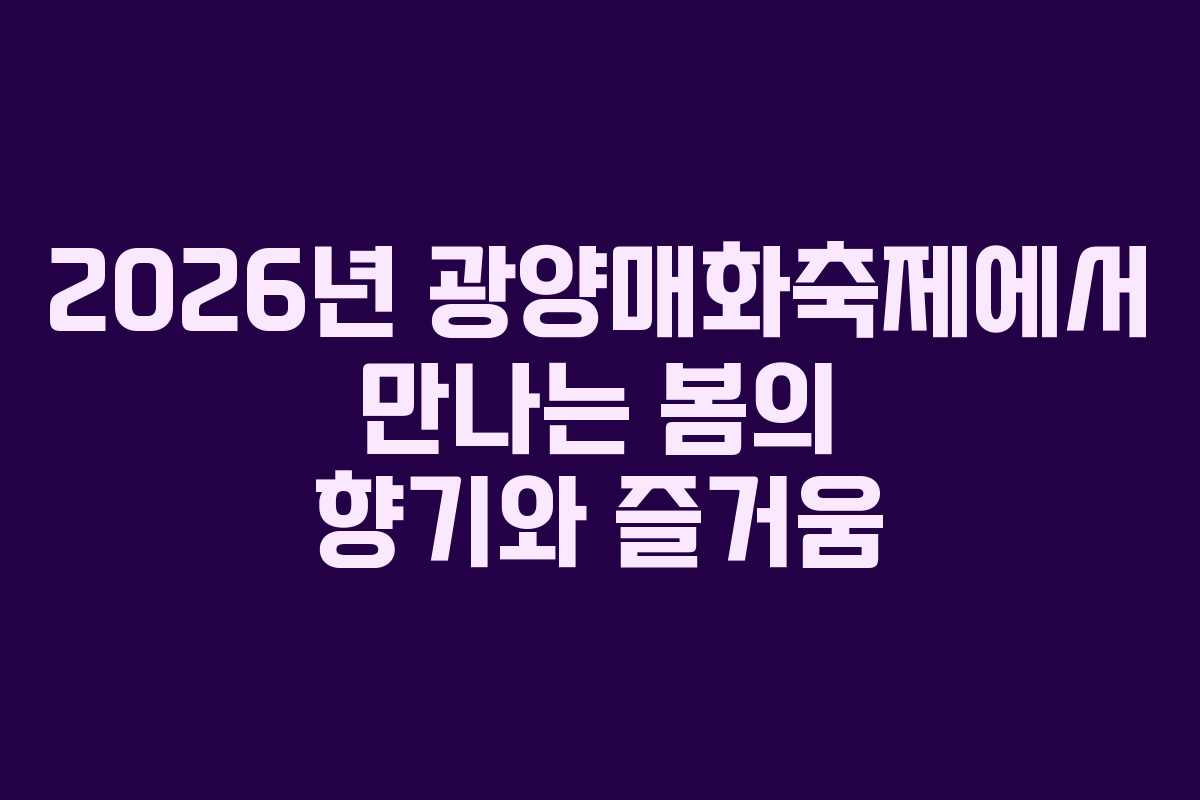 2026년 광양매화축제에서 만나는 봄의 향기와 즐거움