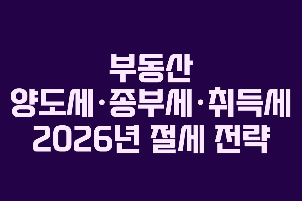 부동산 양도세·종부세·취득세 2026년 절세 전략