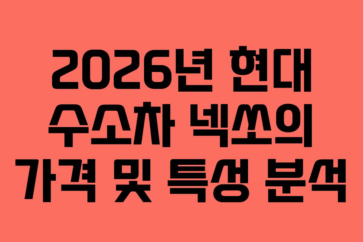 2026년 현대 수소차 넥쏘의 가격 및 특성 분석