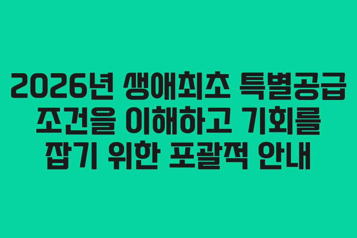 2026년 생애최초 특별공급 조건을 이해하고 기회를 잡기 위한 포괄적 안내