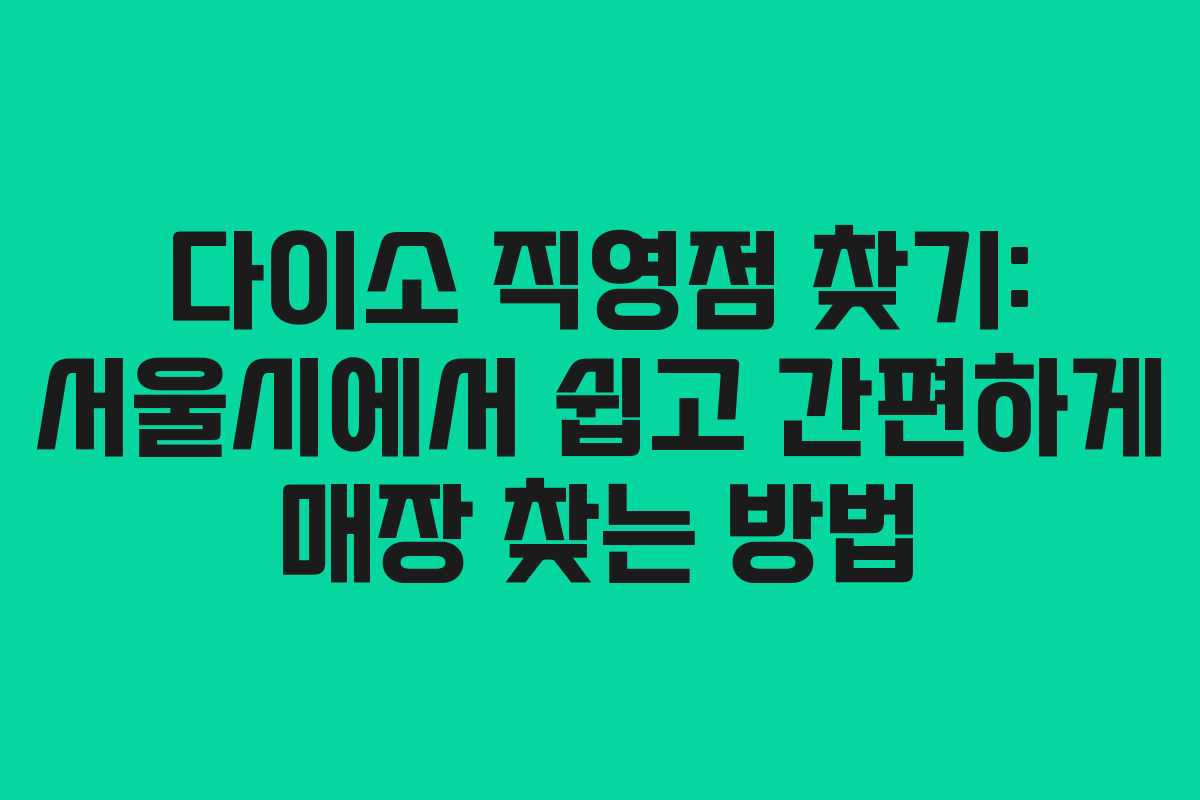 다이소 직영점 찾기: 서울시에서 쉽고 간편하게 매장 찾는 방법