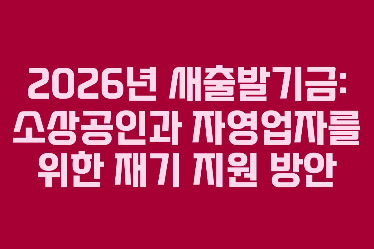 2026년 새출발기금: 소상공인과 자영업자를 위한 재기 지원 방안
