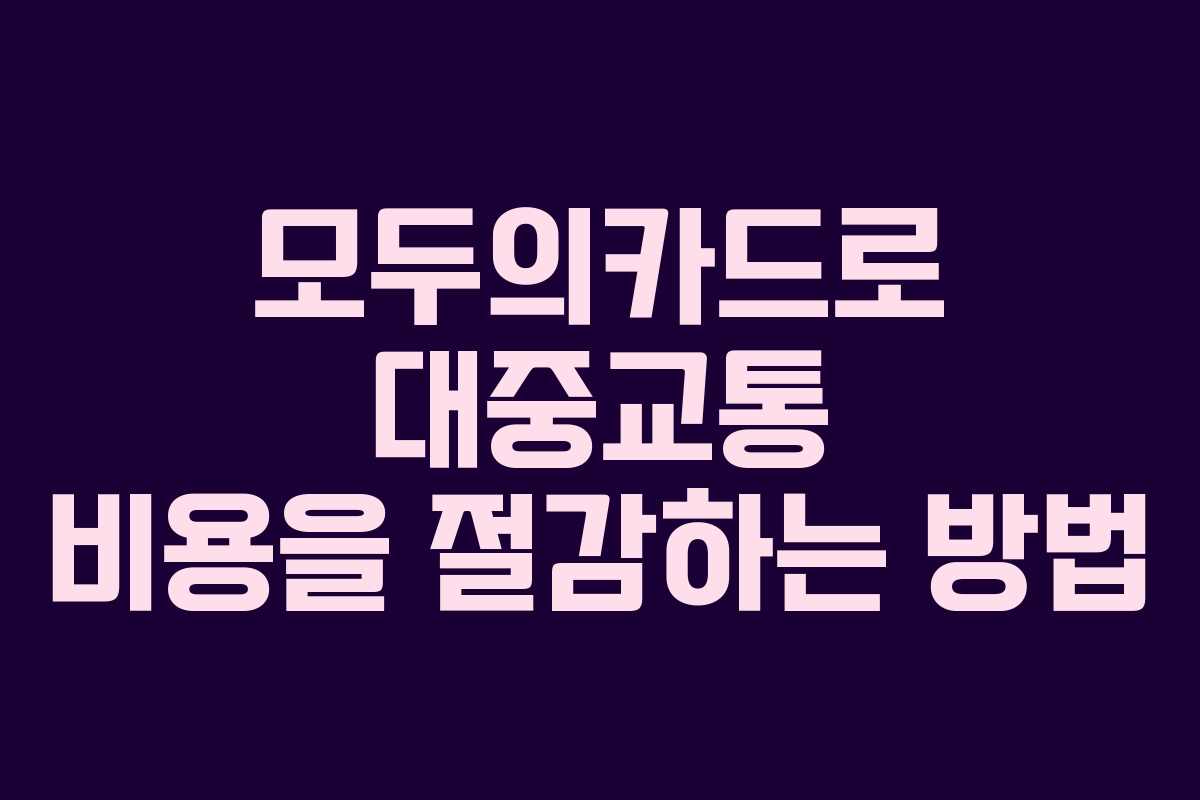 모두의카드로 대중교통 비용을 절감하는 방법