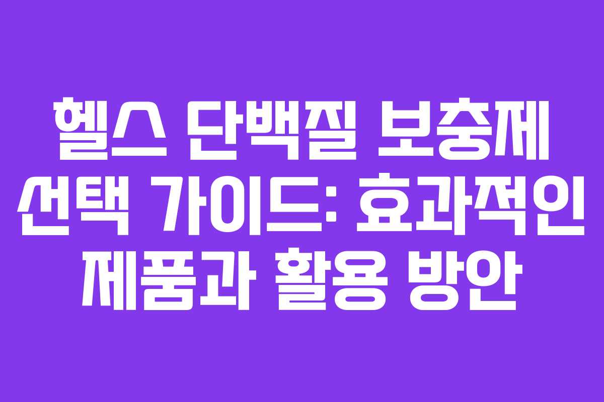 헬스 단백질 보충제 선택 가이드: 효과적인 제품과 활용 방안
