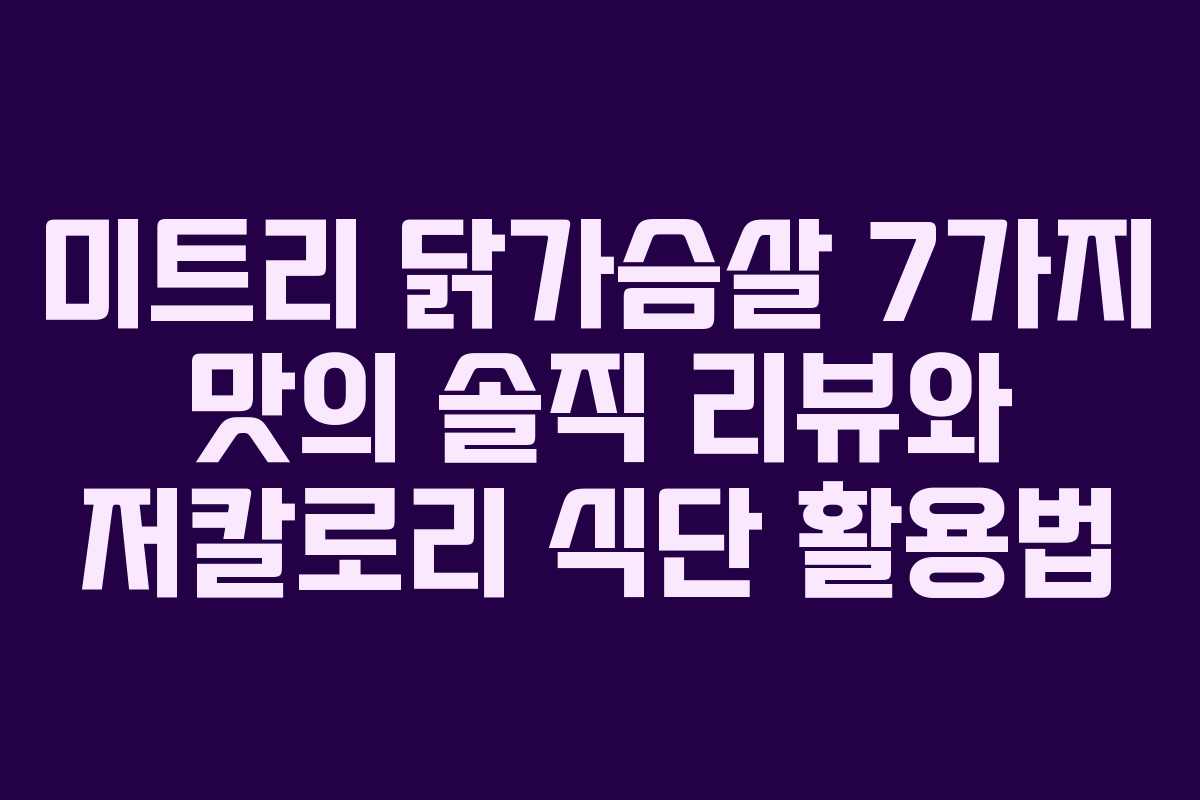 미트리 닭가슴살 7가지 맛의 솔직 리뷰와 저칼로리 식단 활용법
