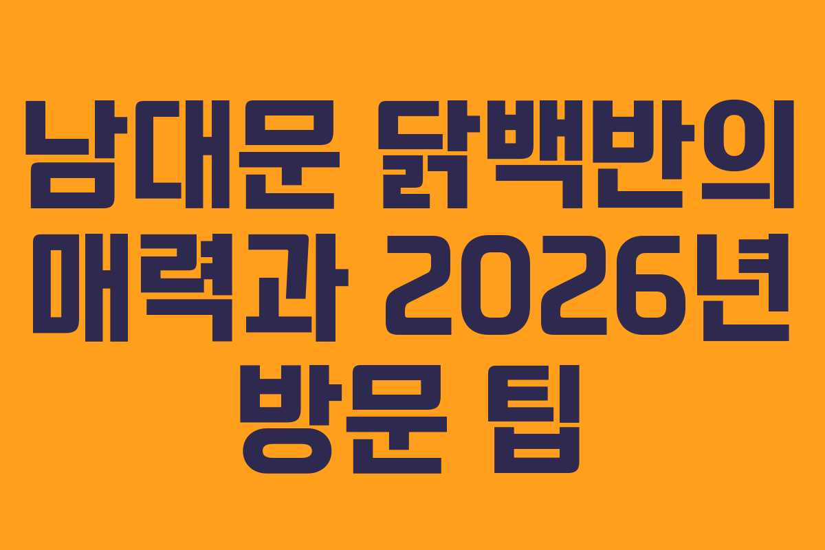 남대문 닭백반의 매력과 2026년 방문 팁