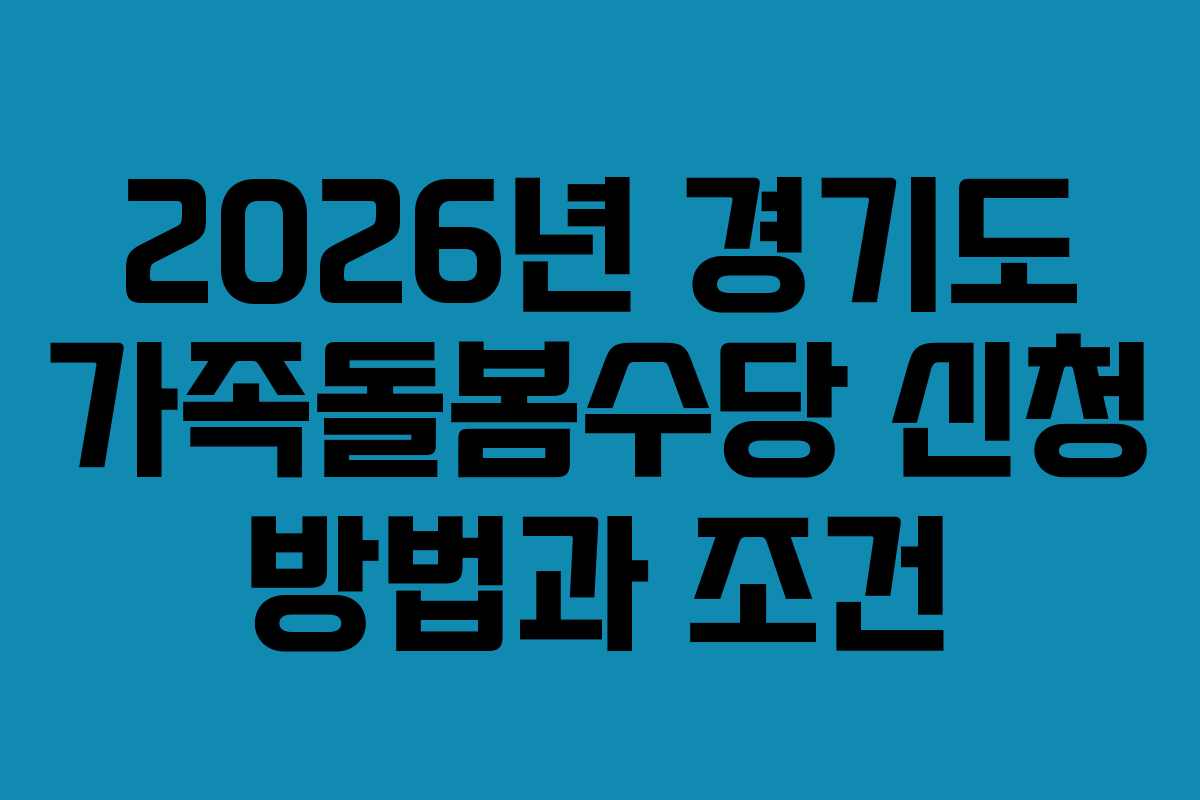 2026년 경기도 가족돌봄수당 신청 방법과 조건