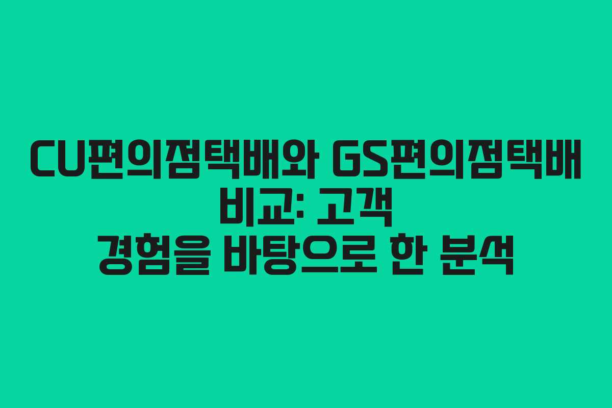 CU편의점택배와 GS편의점택배 비교: 고객 경험을 바탕으로 한 분석