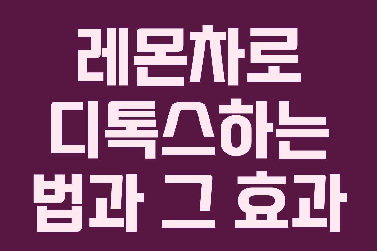 레몬차로 디톡스하는 법과 그 효과