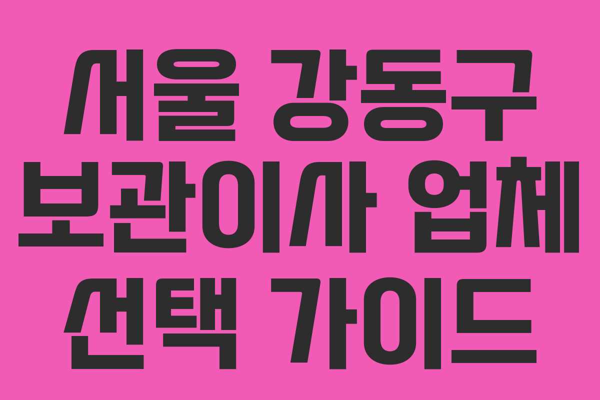 서울 강동구 보관이사 업체 선택 가이드