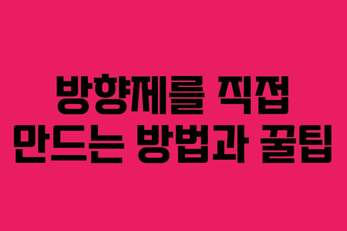 방향제를 직접 만드는 방법과 꿀팁