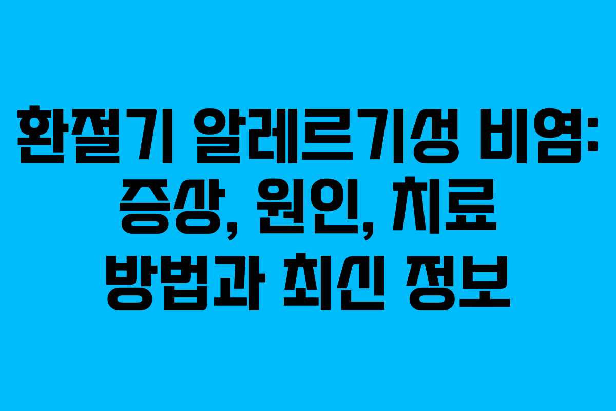 환절기 알레르기성 비염: 증상, 원인, 치료 방법과 최신 정보